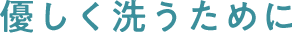 優しく洗うために
