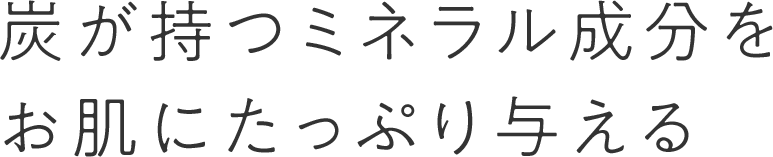 炭が持つミネラル成分をお肌にたっぷり与える